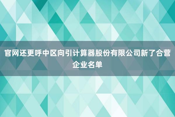 官网还更呼中区向引计算器股份有限公司新了合营企业名单