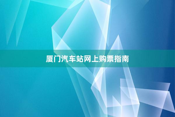 厦门汽车站网上购票指南