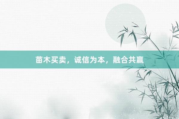 苗木买卖，诚信为本，融合共赢