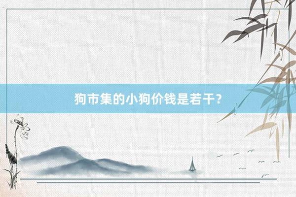 狗市集的小狗价钱是若干？