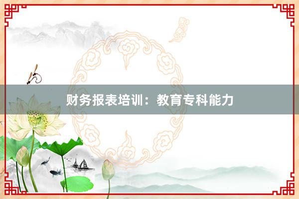 财务报表培训：教育专科能力